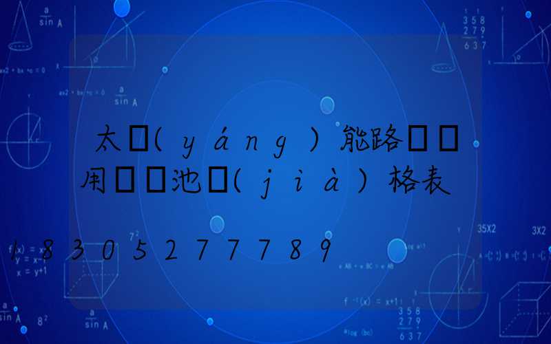 太陽(yáng)能路燈專用鋰電池價(jià)格表
