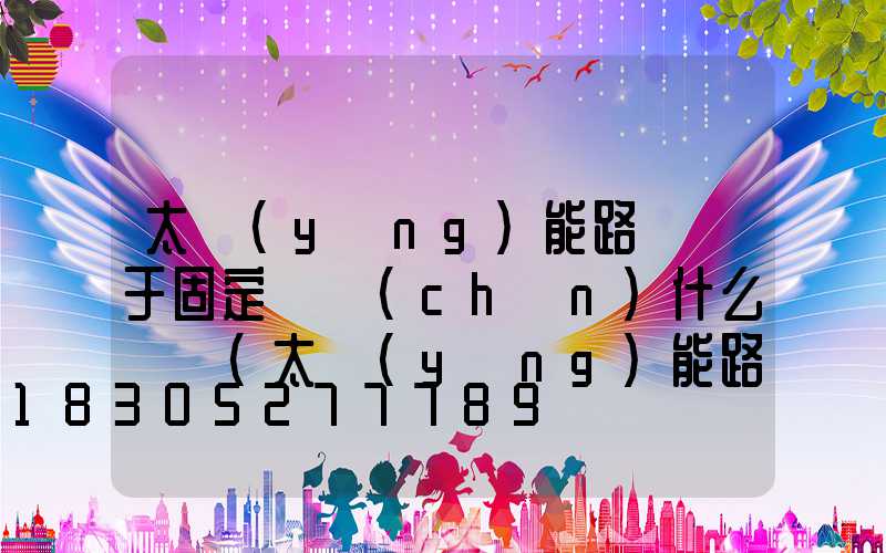 太陽(yáng)能路燈屬于固定資產(chǎn)什么類別(太陽(yáng)能路燈屬于固定資產(chǎn)嗎)