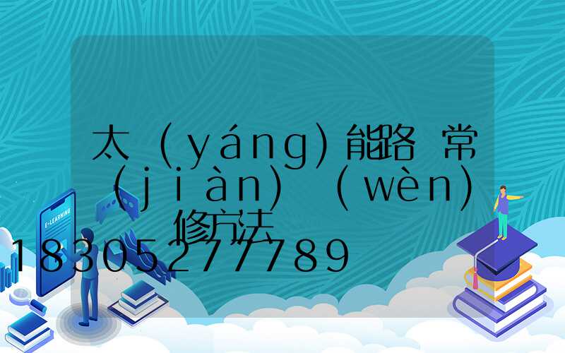 太陽(yáng)能路燈常見(jiàn)問(wèn)題與維修方法