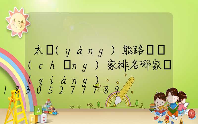 太陽(yáng)能路燈廠(chǎng)家排名哪家強(qiáng)