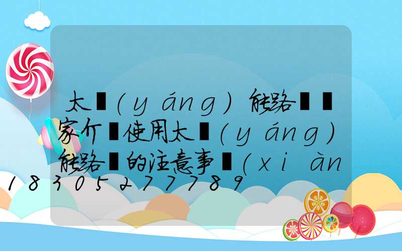 太陽(yáng)能路燈廠家介紹使用太陽(yáng)能路燈的注意事項(xiàng)