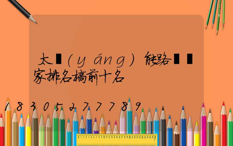 太陽(yáng)能路燈廠家排名榜前十名