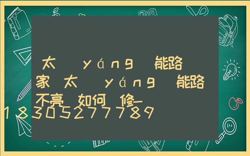 太陽(yáng)能路燈廠家講太陽(yáng)能路燈不亮燈如何檢修-