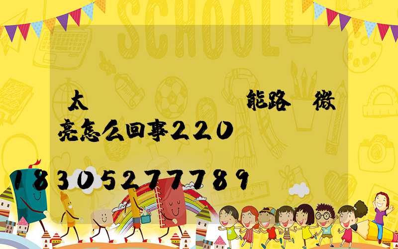 太陽(yáng)能路燈微亮怎么回事220v