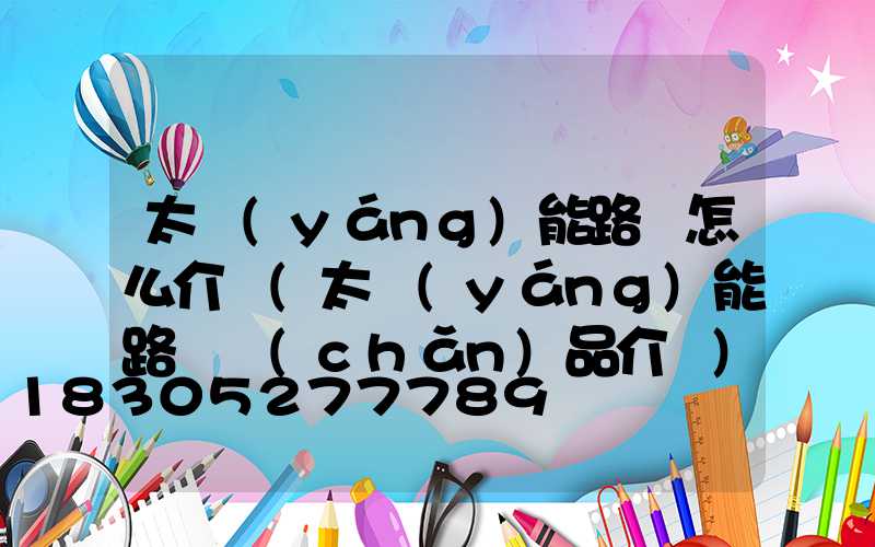 太陽(yáng)能路燈怎么介紹(太陽(yáng)能路燈產(chǎn)品介紹)