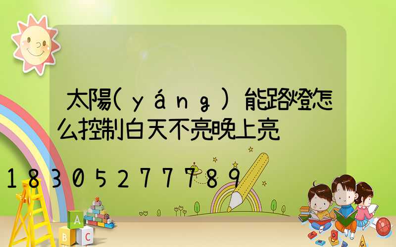 太陽(yáng)能路燈怎么控制白天不亮晚上亮