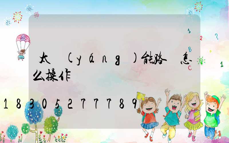 太陽(yáng)能路燈怎么操作