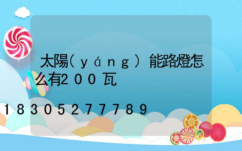 太陽(yáng)能路燈怎么有200瓦