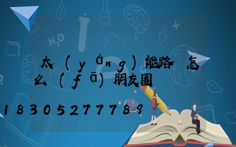 太陽(yáng)能路燈怎么發(fā)朋友圈