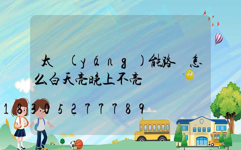 太陽(yáng)能路燈怎么白天亮晚上不亮