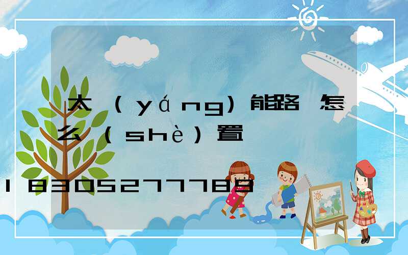 太陽(yáng)能路燈怎么設(shè)置