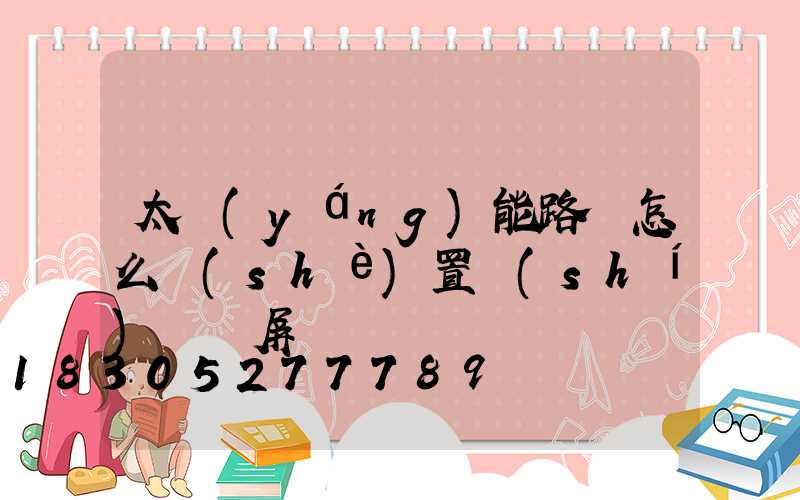太陽(yáng)能路燈怎么設(shè)置時(shí)間視屏