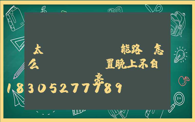 太陽(yáng)能路燈怎么設(shè)置晚上不自動(dòng)亮