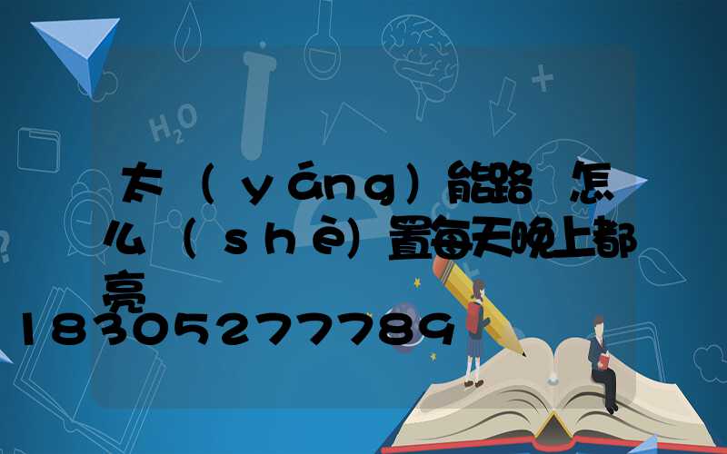 太陽(yáng)能路燈怎么設(shè)置每天晚上都亮