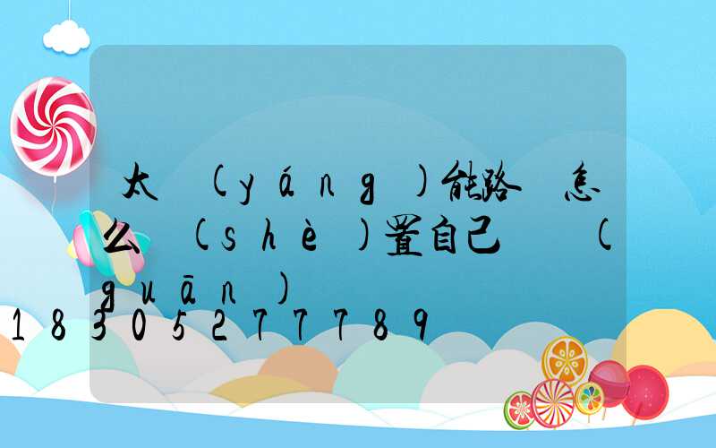 太陽(yáng)能路燈怎么設(shè)置自己開關(guān)