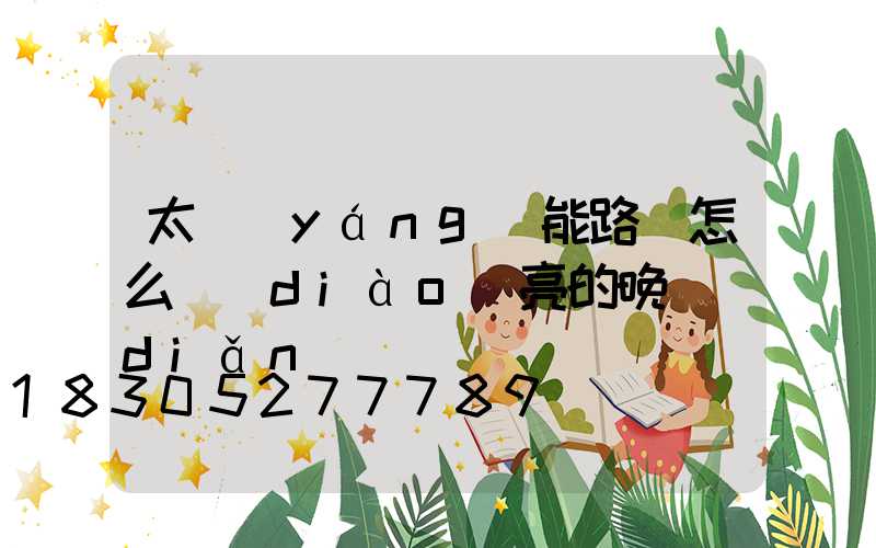 太陽(yáng)能路燈怎么調(diào)亮的晚點(diǎn)
