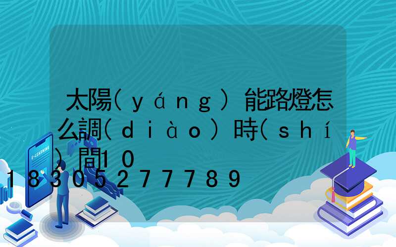 太陽(yáng)能路燈怎么調(diào)時(shí)間10