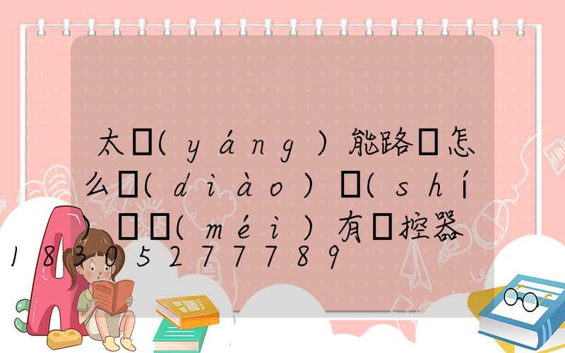 太陽(yáng)能路燈怎么調(diào)時(shí)間沒(méi)有遙控器