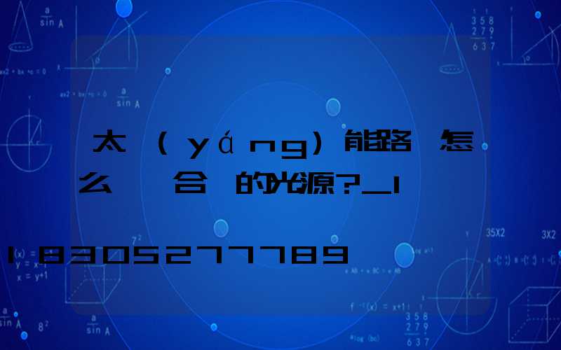 太陽(yáng)能路燈怎么選擇合適的光源？_1