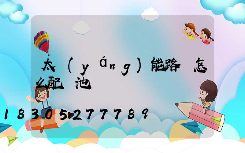 太陽(yáng)能路燈怎么配電池