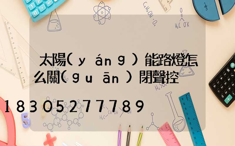 太陽(yáng)能路燈怎么關(guān)閉聲控