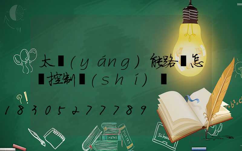 太陽(yáng)能路燈怎樣控制時(shí)間