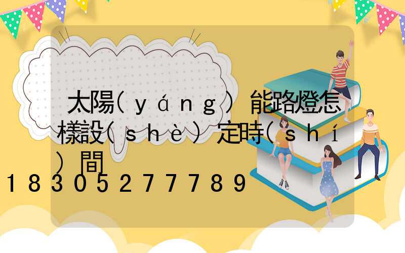 太陽(yáng)能路燈怎樣設(shè)定時(shí)間