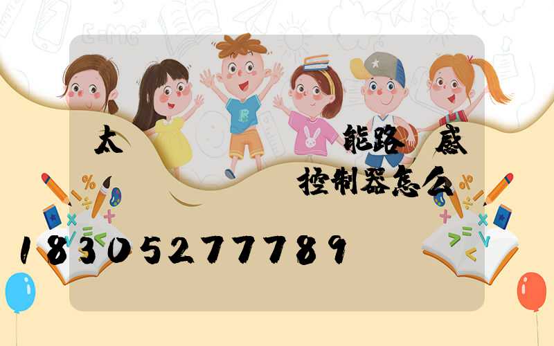 太陽(yáng)能路燈感應(yīng)控制器怎么調(diào)節(jié)