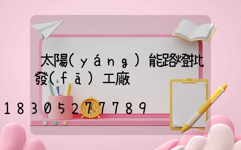 太陽(yáng)能路燈批發(fā)工廠