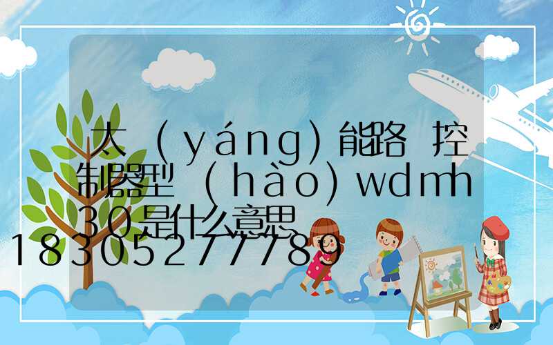 太陽(yáng)能路燈控制器型號(hào)wdmh30是什么意思