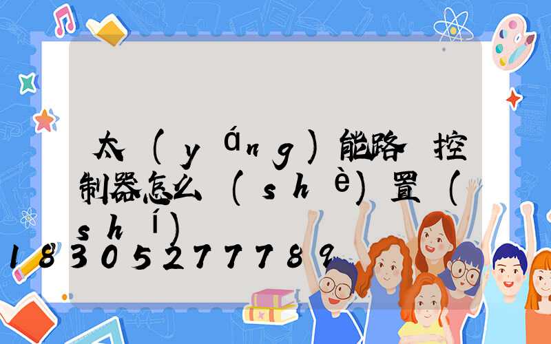 太陽(yáng)能路燈控制器怎么設(shè)置時(shí)間