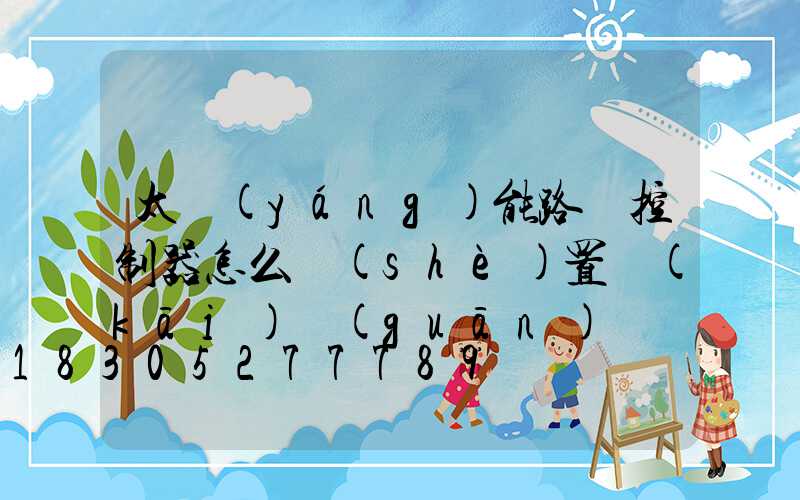 太陽(yáng)能路燈控制器怎么設(shè)置開(kāi)關(guān)