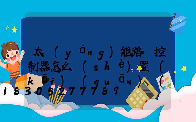 太陽(yáng)能路燈控制器怎么設(shè)置開(kāi)關(guān)時(shí)間
