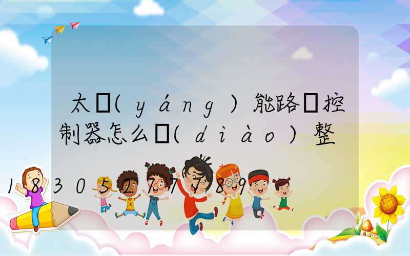 太陽(yáng)能路燈控制器怎么調(diào)整