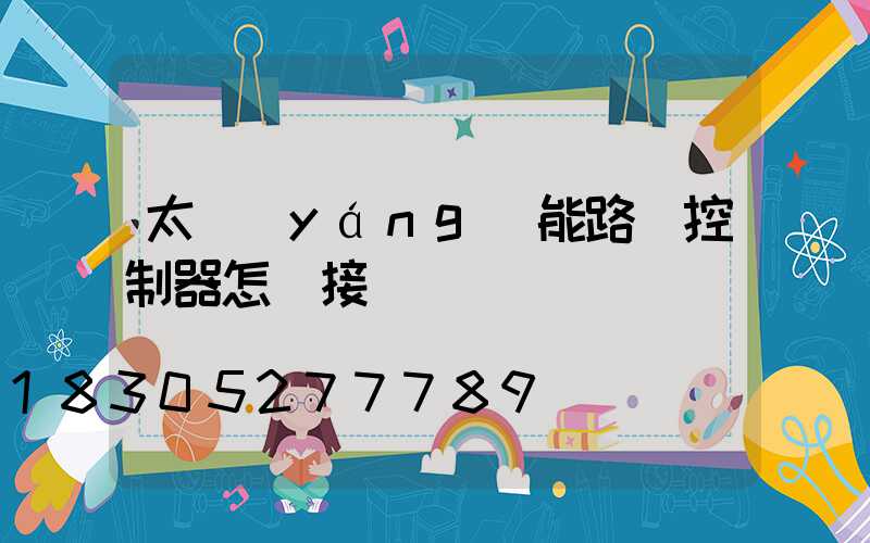 太陽(yáng)能路燈控制器怎樣接線