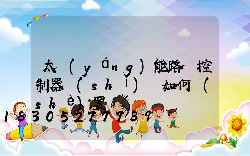 太陽(yáng)能路燈控制器時(shí)間如何設(shè)置