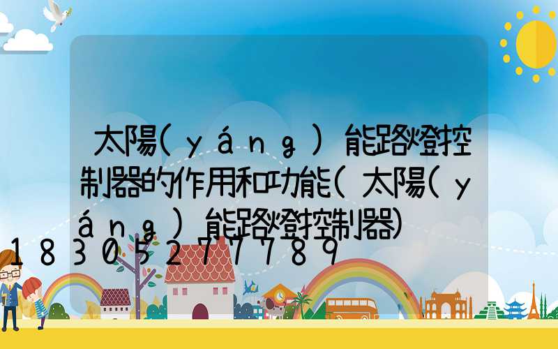 太陽(yáng)能路燈控制器的作用和功能(太陽(yáng)能路燈控制器)