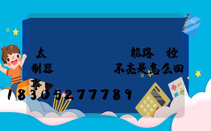 太陽(yáng)能路燈控制器綠燈閃爍燈不亮是怎么回事