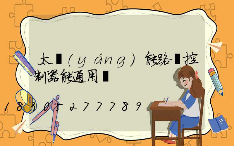 太陽(yáng)能路燈控制器能通用嗎