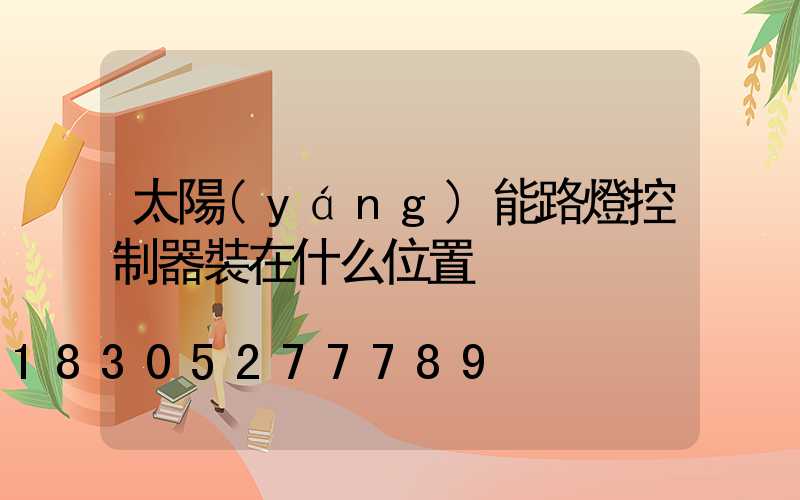 太陽(yáng)能路燈控制器裝在什么位置