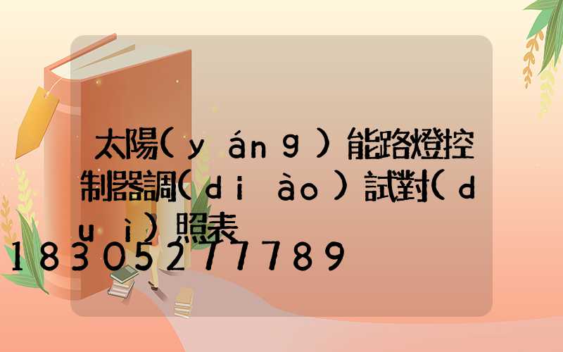 太陽(yáng)能路燈控制器調(diào)試對(duì)照表