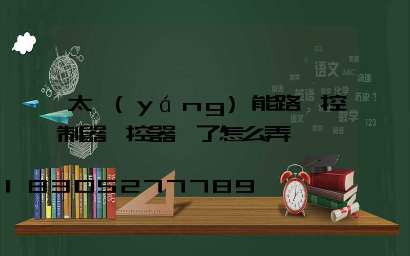 太陽(yáng)能路燈控制器遙控器丟了怎么弄