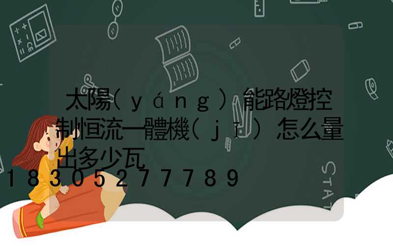 太陽(yáng)能路燈控制恒流一體機(jī)怎么量出多少瓦