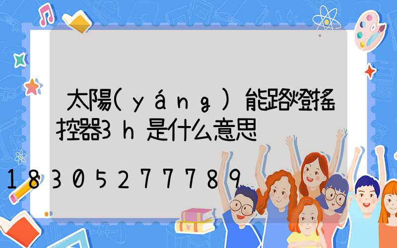 太陽(yáng)能路燈搖控器3h是什么意思