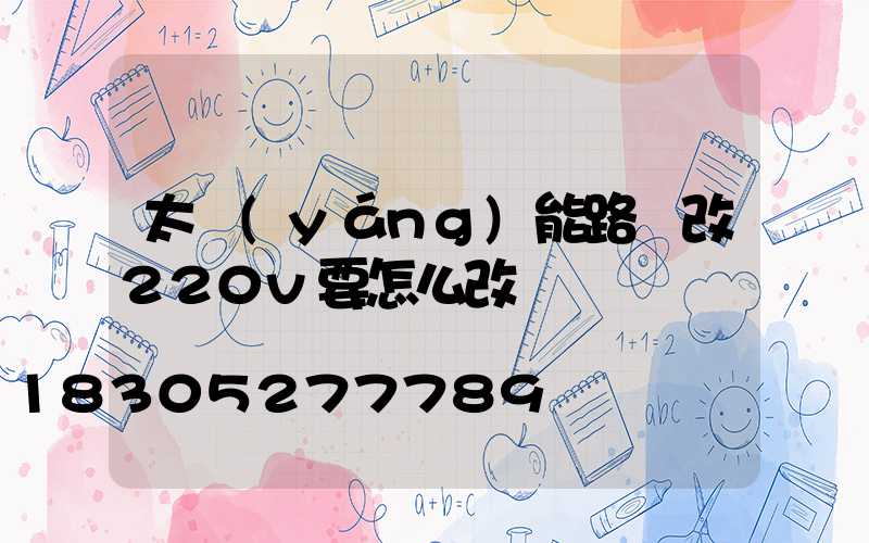 太陽(yáng)能路燈改220v要怎么改