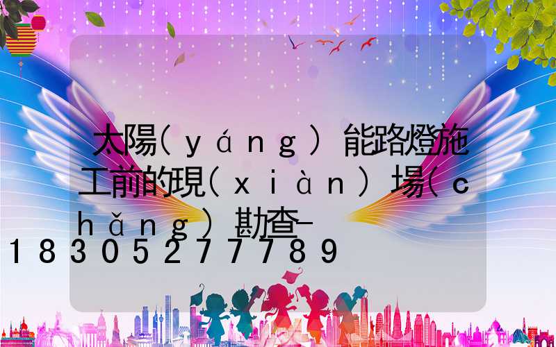 太陽(yáng)能路燈施工前的現(xiàn)場(chǎng)勘查-