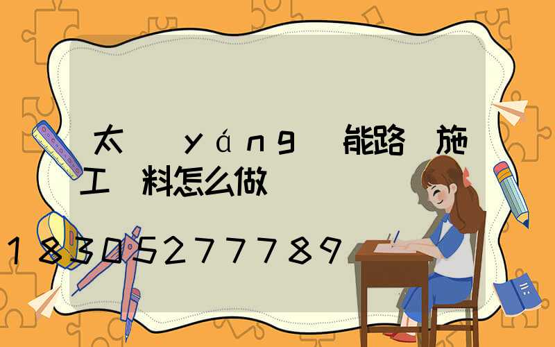 太陽(yáng)能路燈施工資料怎么做