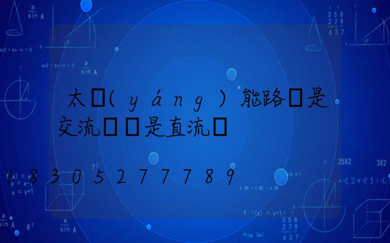太陽(yáng)能路燈是交流電還是直流電