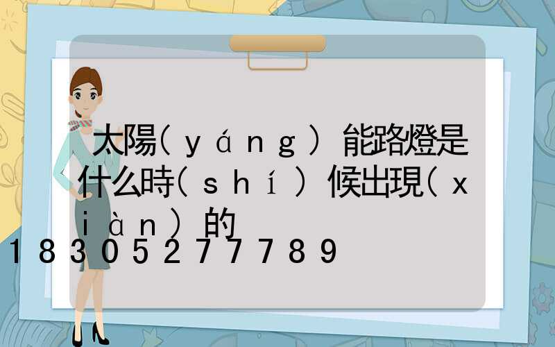 太陽(yáng)能路燈是什么時(shí)候出現(xiàn)的