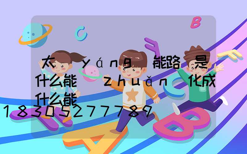 太陽(yáng)能路燈是什么能轉(zhuǎn)化成什么能